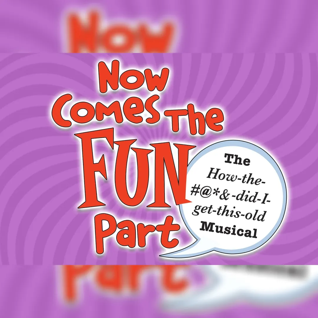 Now Comes The Fun Part: How the #@&! Did I Get This Old? Musical
