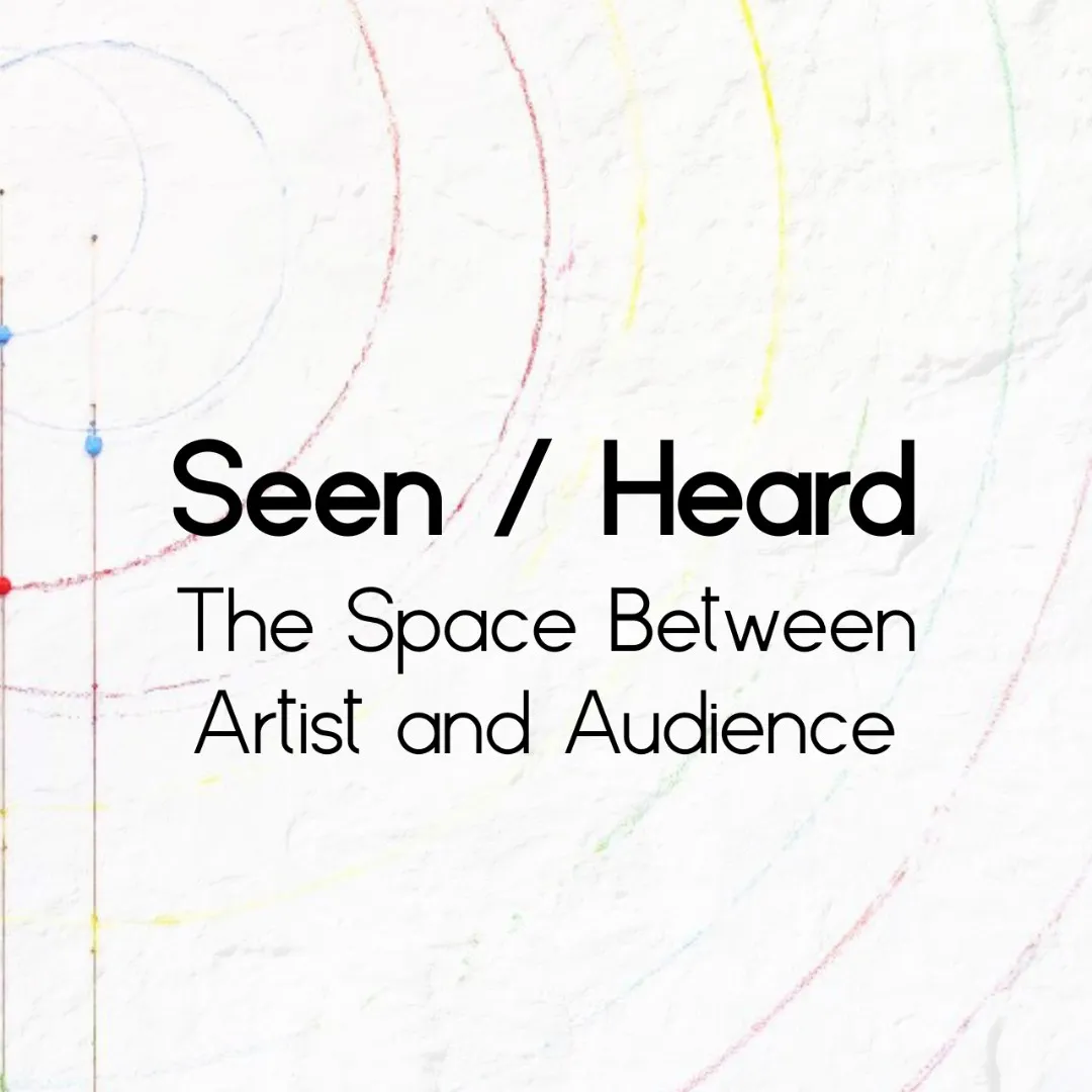 Seen / Heard: The Space Between Artist and Audience